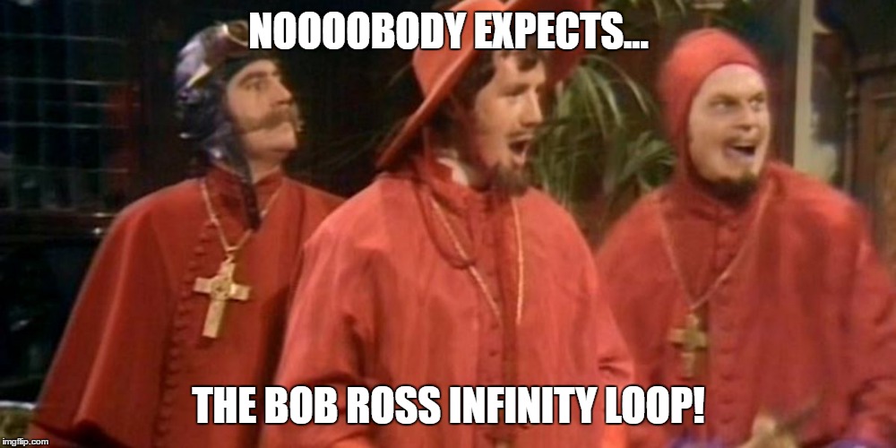 spanish inquisition | NOOOOBODY EXPECTS... THE BOB ROSS INFINITY LOOP! | image tagged in spanish inquisition | made w/ Imgflip meme maker