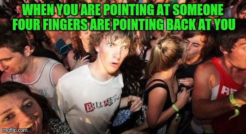 Sudden Clarity Clarence Meme | WHEN YOU ARE POINTING AT SOMEONE FOUR FINGERS ARE POINTING BACK AT YOU | image tagged in memes,sudden clarity clarence | made w/ Imgflip meme maker