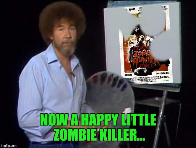 Bob | NOW A HAPPY LITTLE ZOMBIE KILLER... | image tagged in bob ross week | made w/ Imgflip meme maker