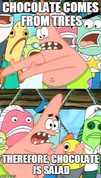 Put It Somewhere Else Patrick Meme | CHOCOLATE COMES FROM TREES; THEREFORE, CHOCOLATE IS SALAD | image tagged in memes,put it somewhere else patrick | made w/ Imgflip meme maker