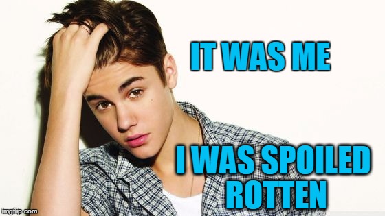 IT WAS ME I WAS SPOILED ROTTEN | image tagged in justin | made w/ Imgflip meme maker
