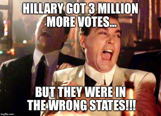 Goodfellas Laughing | HILLARY GOT 3 MILLION MORE VOTES... BUT THEY WERE IN THE WRONG STATES!!! | image tagged in goodfellas laughing | made w/ Imgflip meme maker