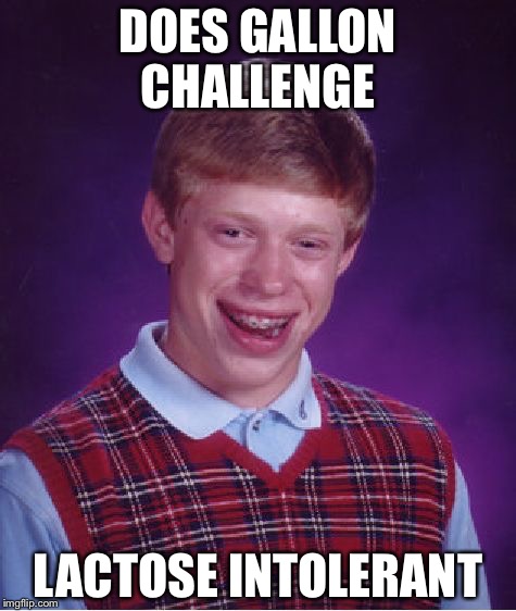 Bad Luck Brian | DOES GALLON CHALLENGE; LACTOSE INTOLERANT | image tagged in memes,bad luck brian | made w/ Imgflip meme maker