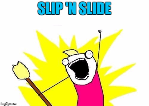 X All The Y Meme | SLIP 'N SLIDE | image tagged in memes,x all the y | made w/ Imgflip meme maker