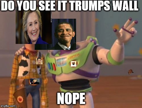 X, X Everywhere Meme | DO YOU SEE IT TRUMPS WALL; NOPE | image tagged in memes,x x everywhere,scumbag | made w/ Imgflip meme maker