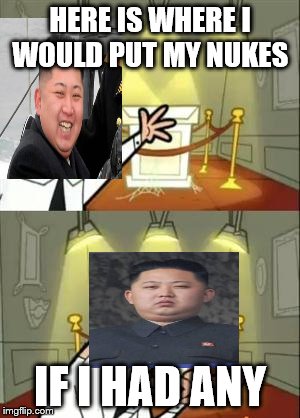 This Is Where I'd Put My Trophy If I Had One Meme | HERE IS WHERE I WOULD PUT MY NUKES; IF I HAD ANY | image tagged in memes,this is where i'd put my trophy if i had one | made w/ Imgflip meme maker