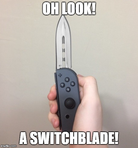 Game consoles are deadly | OH LOOK! A SWITCHBLADE! | image tagged in nintendo switch,knife,switchblade,play on words | made w/ Imgflip meme maker