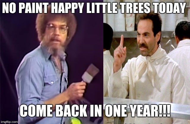 The Soup Nazi Owns Bob Ross... | NO PAINT HAPPY LITTLE TREES TODAY; COME BACK IN ONE YEAR!!! | image tagged in bob ross week,bob ross meme,happy little trees,seinfeld,memes,soup nazi | made w/ Imgflip meme maker