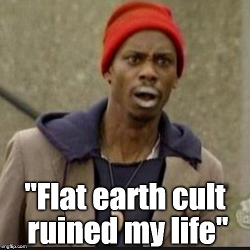 "Flat earth cult ruined my life" | made w/ Imgflip meme maker