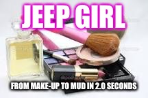 Perfume and make up | JEEP GIRL; FROM MAKE-UP TO MUD IN 2.0 SECONDS | image tagged in perfume and make up | made w/ Imgflip meme maker