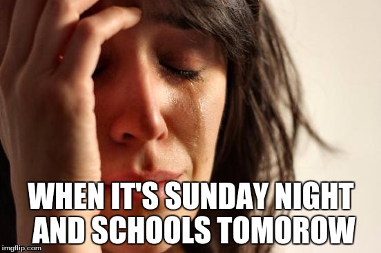 OH THE HUMANITY | WHEN IT'S SUNDAY NIGHT AND SCHOOLS TOMOROW | image tagged in memes,first world problems,school | made w/ Imgflip meme maker