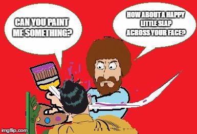 BOB ROSS A 'SLAPPIN | CAN YOU PAINT ME SOMETHING? HOW ABOUT A HAPPY LITTLE SLAP ACROSS YOUR FACE? | image tagged in bob ross a 'slappin | made w/ Imgflip meme maker
