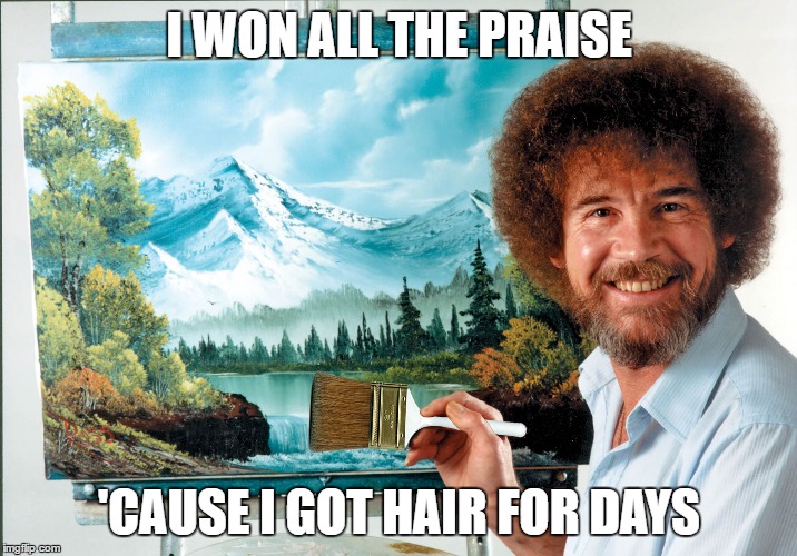 bob ross badass | I WON ALL THE PRAISE 'CAUSE I GOT HAIR FOR DAYS | image tagged in bob ross badass | made w/ Imgflip meme maker