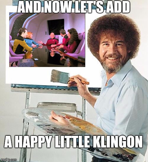 Bob Ross: The Next Generation | AND NOW LET'S ADD; A HAPPY LITTLE KLINGON | image tagged in bob ross troll,bob ross week,star trek the next generation,memes | made w/ Imgflip meme maker