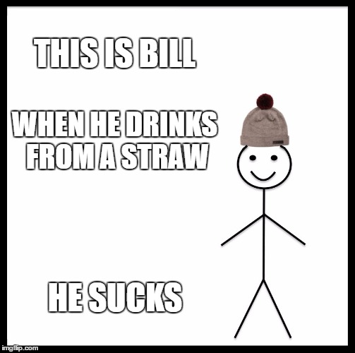 Be Like Bill | THIS IS BILL; WHEN HE DRINKS FROM A STRAW; HE SUCKS | image tagged in memes,be like bill | made w/ Imgflip meme maker