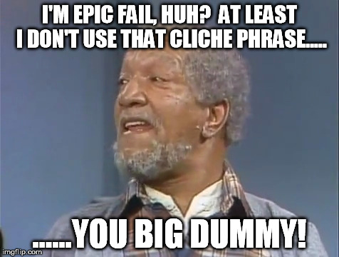 Fred Sanford's reaction to modern internet phrases. | I'M EPIC FAIL, HUH?  AT LEAST I DON'T USE THAT CLICHE PHRASE..... ......YOU BIG DUMMY! | image tagged in funny,fred sanford,meme,epic fail,dummy,cliche | made w/ Imgflip meme maker