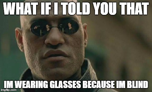 Matrix Morpheus | WHAT IF I TOLD YOU THAT; IM WEARING GLASSES BECAUSE IM BLIND | image tagged in memes,matrix morpheus | made w/ Imgflip meme maker