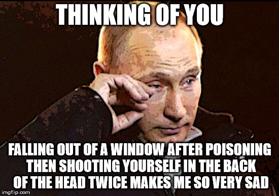 Would say "Missing you" but I never miss. | THINKING OF YOU; FALLING OUT OF A WINDOW AFTER POISONING THEN SHOOTING YOURSELF IN THE BACK OF THE HEAD TWICE MAKES ME SO VERY SAD | image tagged in putin tears,putin,vladimir putin,its funny cause he kills people,reaction | made w/ Imgflip meme maker