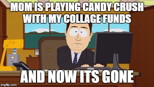 Aaaaand Its Gone Meme | MOM IS PLAYING CANDY CRUSH WITH MY COLLAGE FUNDS; AND NOW ITS GONE | image tagged in memes,aaaaand its gone | made w/ Imgflip meme maker