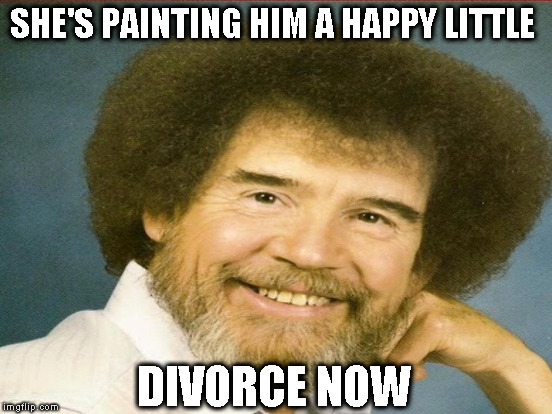 SHE'S PAINTING HIM A HAPPY LITTLE DIVORCE NOW | made w/ Imgflip meme maker