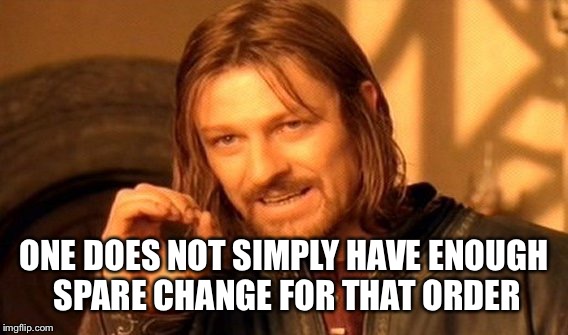 One Does Not Simply Meme | ONE DOES NOT SIMPLY HAVE ENOUGH SPARE CHANGE FOR THAT ORDER | image tagged in memes,one does not simply | made w/ Imgflip meme maker