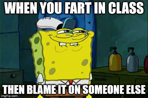 Don't You Squidward | WHEN YOU FART IN CLASS; THEN BLAME IT ON SOMEONE ELSE | image tagged in memes,dont you squidward | made w/ Imgflip meme maker