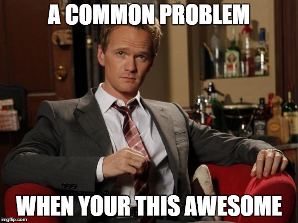 The pain of being awesome | A COMMON PROBLEM; WHEN YOUR THIS AWESOME | image tagged in barney stinson well played,awesomeness | made w/ Imgflip meme maker