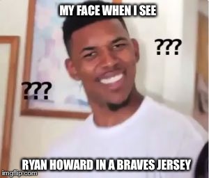 Nick Young | MY FACE WHEN I SEE; RYAN HOWARD IN A BRAVES JERSEY | image tagged in nick young | made w/ Imgflip meme maker