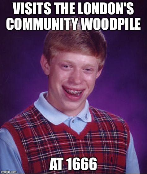 Bad Luck Brian | VISITS THE LONDON'S COMMUNITY WOODPILE; AT 1666 | image tagged in memes,bad luck brian | made w/ Imgflip meme maker
