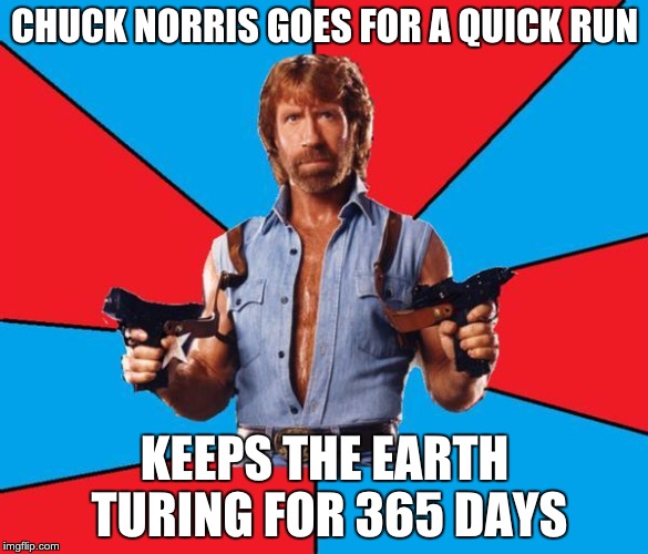 Chuck Norris With Guns Meme | CHUCK NORRIS GOES FOR A QUICK RUN; KEEPS THE EARTH TURING FOR 365 DAYS | image tagged in memes,chuck norris with guns,chuck norris | made w/ Imgflip meme maker