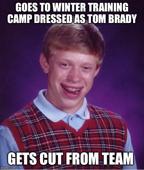 Bad Luck Brian Meme | GOES TO WINTER TRAINING CAMP DRESSED AS TOM BRADY; GETS CUT FROM TEAM | image tagged in memes,bad luck brian | made w/ Imgflip meme maker
