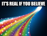 Rainbow comet | IT'S REAL IF YOU BELIEVE | image tagged in rainbow comet | made w/ Imgflip meme maker