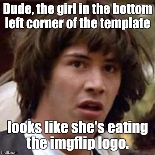 Conspiracy Keanu Meme | Dude, the girl in the bottom left corner of the template looks like she's eating the imgflip logo. | image tagged in memes,conspiracy keanu | made w/ Imgflip meme maker