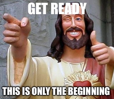 The Beginning | GET READY; THIS IS ONLY THE BEGINNING | image tagged in jesus thanks you,memes,jesus,beginning,world war iii | made w/ Imgflip meme maker