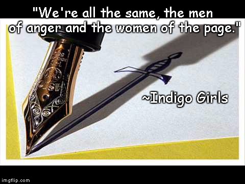 Pen And Sword | "We're all the same, the men of anger and the women of the page."; ~Indigo Girls | image tagged in indigo girls,anger,fighting,writing,humanism,oneness | made w/ Imgflip meme maker