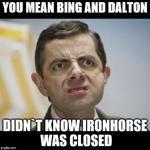 Bing and Dalton | YOU MEAN BING AND DALTON; DIDN`T KNOW IRONHORSE WAS CLOSED | image tagged in bing | made w/ Imgflip meme maker