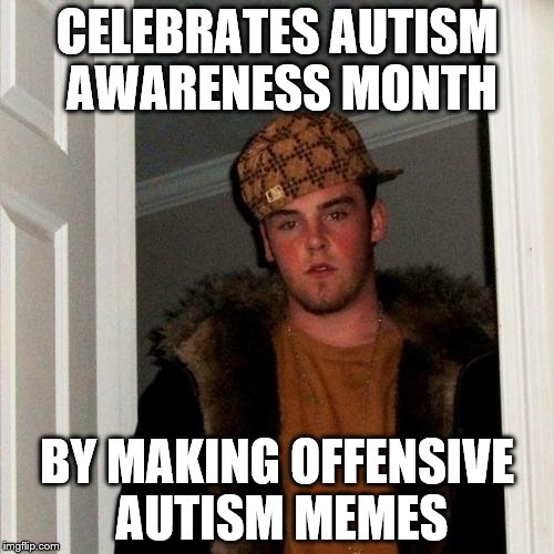 Scumbag Steve | CELEBRATES AUTISM AWARENESS MONTH; BY MAKING OFFENSIVE AUTISM MEMES | image tagged in memes,scumbag steve | made w/ Imgflip meme maker