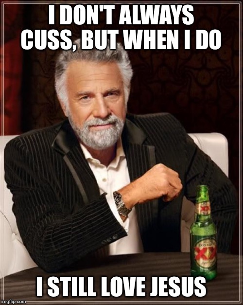 The Most Interesting Man In The World | I DON'T ALWAYS CUSS, BUT WHEN I DO; I STILL LOVE JESUS | image tagged in memes,the most interesting man in the world | made w/ Imgflip meme maker