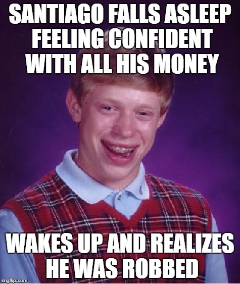 Bad Luck Brian | SANTIAGO FALLS ASLEEP FEELING CONFIDENT WITH ALL HIS MONEY; WAKES UP AND REALIZES HE WAS ROBBED | image tagged in memes,bad luck brian | made w/ Imgflip meme maker