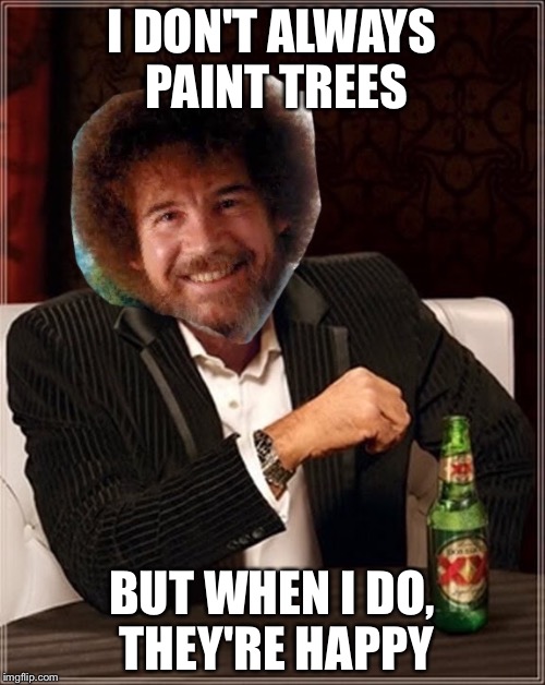 I DON'T ALWAYS PAINT TREES; BUT WHEN I DO, THEY'RE HAPPY | image tagged in bob,ross | made w/ Imgflip meme maker