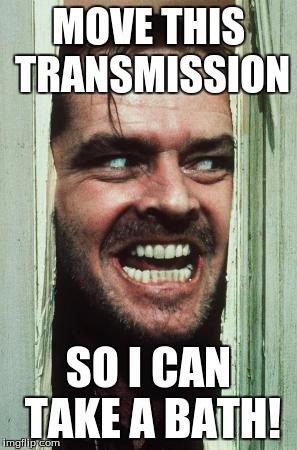 Here's Johnny Meme | MOVE THIS TRANSMISSION; SO I CAN TAKE A BATH! | image tagged in memes,heres johnny | made w/ Imgflip meme maker