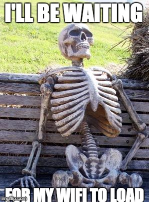 Waiting Skeleton | I'LL BE WAITING; FOR MY WIFI TO LOAD | image tagged in memes,waiting skeleton | made w/ Imgflip meme maker