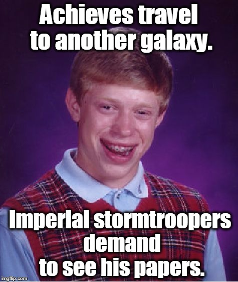 Bad Luck Brian | Achieves travel to another galaxy. Imperial stormtroopers demand to see his papers. | image tagged in memes,bad luck brian,star wars,stormtroopers | made w/ Imgflip meme maker