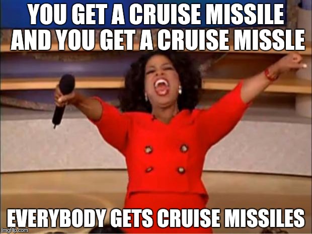 Oprah You Get A | YOU GET A CRUISE MISSILE AND YOU GET A CRUISE MISSLE; EVERYBODY GETS CRUISE MISSILES | image tagged in memes,oprah you get a | made w/ Imgflip meme maker