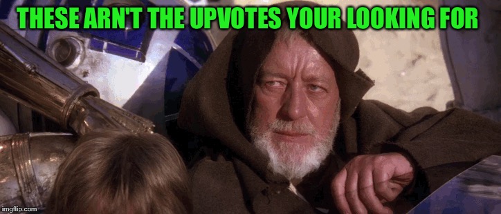 THESE ARN'T THE UPVOTES YOUR LOOKING FOR | image tagged in the force | made w/ Imgflip meme maker