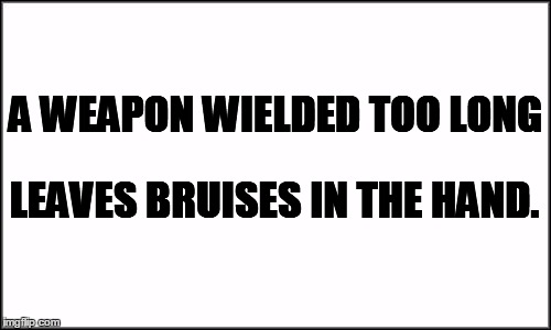 weapon | A WEAPON WIELDED TOO LONG; LEAVES BRUISES IN THE HAND. | image tagged in weapon,bruise,wisdom,balance,understanding | made w/ Imgflip meme maker