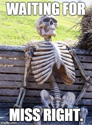 Waiting Skeleton | WAITING FOR; MISS RIGHT. | image tagged in memes,waiting skeleton | made w/ Imgflip meme maker