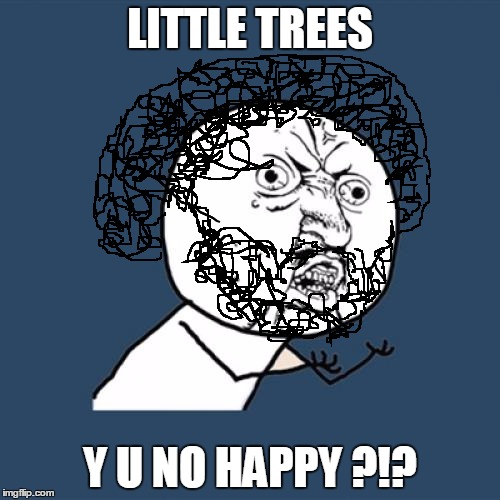 Confronting melancholy timber - A BOB ROSS WEEK submission | LITTLE TREES; Y U NO HAPPY ?!? | image tagged in memes,y u no,bob ross week,bob ross,happy little trees,painting | made w/ Imgflip meme maker