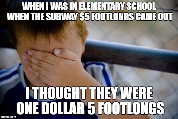 Confession Kid Meme | WHEN I WAS IN ELEMENTARY SCHOOL WHEN THE SUBWAY $5 FOOTLONGS CAME OUT; I THOUGHT THEY WERE ONE DOLLAR 5 FOOTLONGS | image tagged in memes,confession kid | made w/ Imgflip meme maker