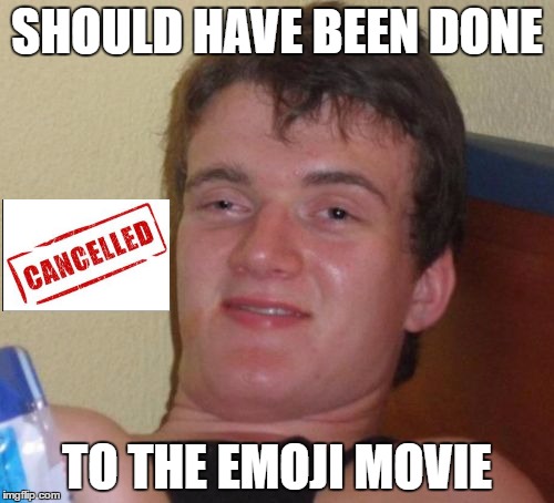 10 Guy | SHOULD HAVE BEEN DONE; TO THE EMOJI MOVIE | image tagged in memes,10 guy | made w/ Imgflip meme maker